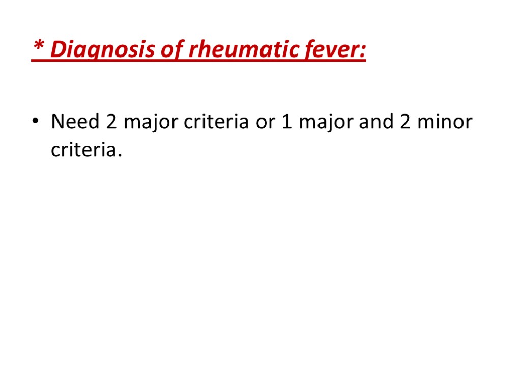 * Diagnosis of rheumatic fever: Need 2 major criteria or 1 major and 2